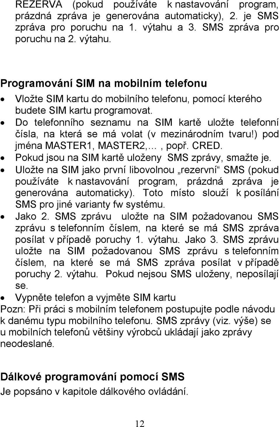 Do telefonního seznamu na SIM kartě uložte telefonní čísla, na která se má volat (v mezinárodním tvaru!) pod jména MASTER1, MASTER2,, popř. CRED. Pokud jsou na SIM kartě uloženy SMS zprávy, smažte je.