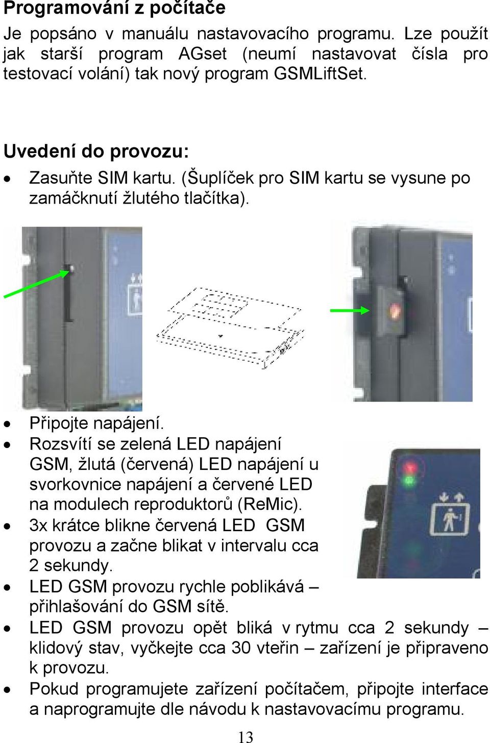 Rozsvítí se zelená LED napájení GSM, žlutá (červená) LED napájení u svorkovnice napájení a červené LED na modulech reproduktorů (ReMic).