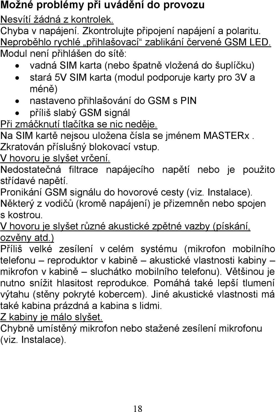 Při zmáčknutí tlačítka se nic neděje. Na SIM kartě nejsou uložena čísla se jménem MASTERx. Zkratován příslušný blokovací vstup. V hovoru je slyšet vrčení.