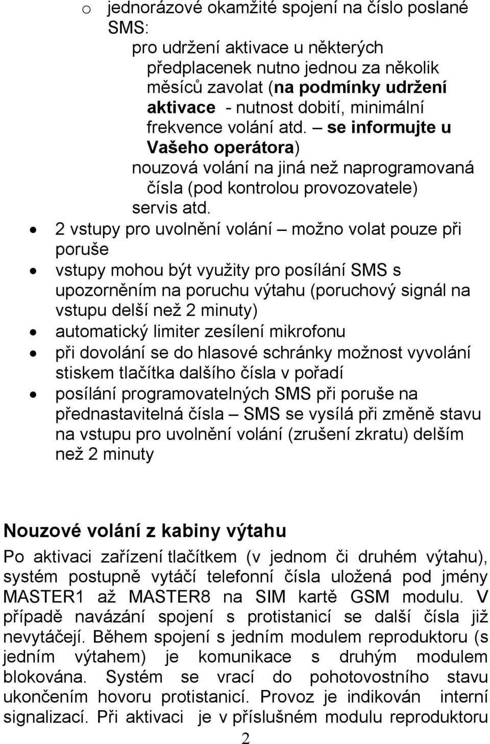 2 vstupy pro uvolnění volání možno volat pouze při poruše vstupy mohou být využity pro posílání SMS s upozorněním na poruchu výtahu (poruchový signál na vstupu delší než 2 minuty) automatický limiter