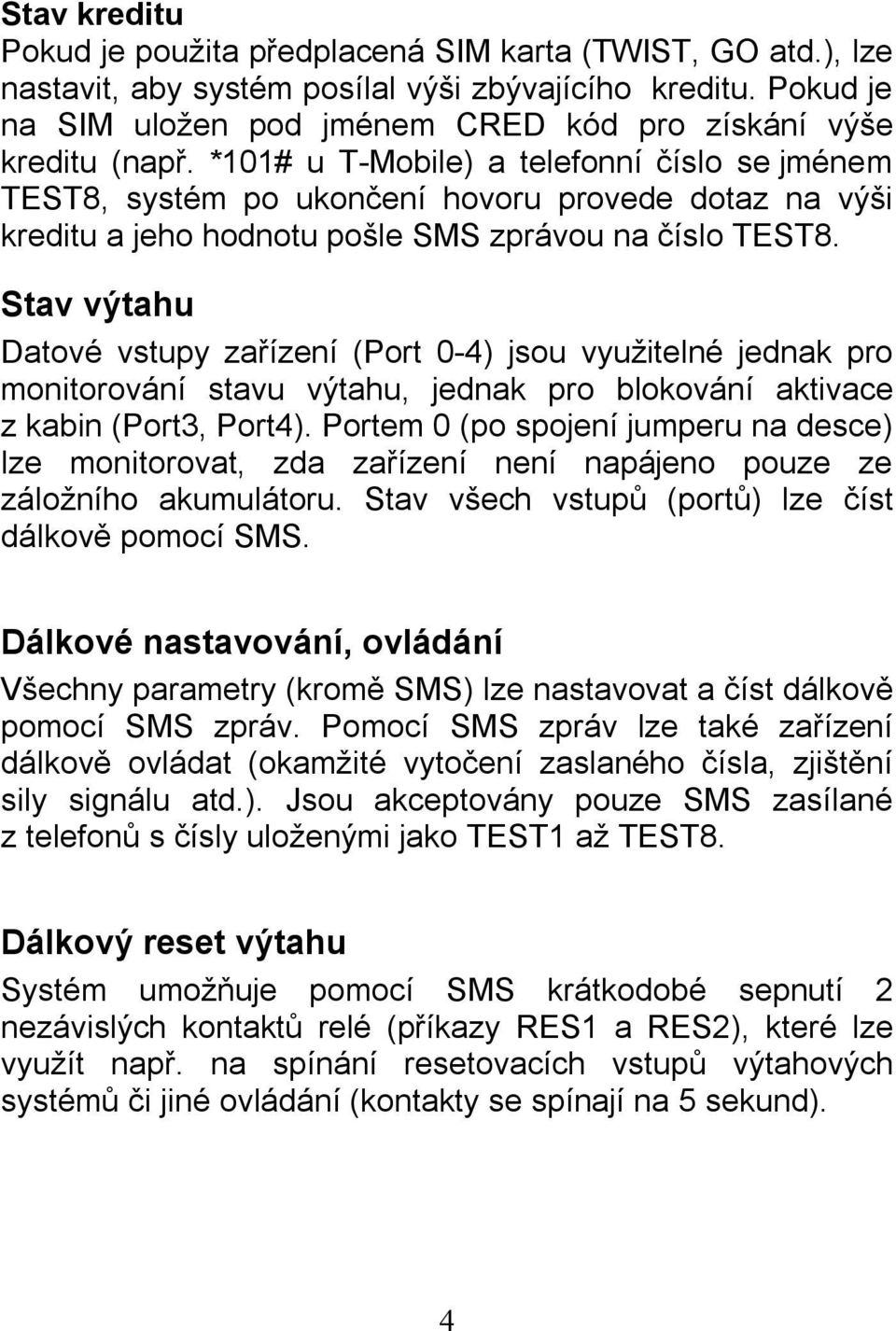 *101# u T-Mobile) a telefonní číslo se jménem TEST8, systém po ukončení hovoru provede dotaz na výši kreditu a jeho hodnotu pošle SMS zprávou na číslo TEST8.