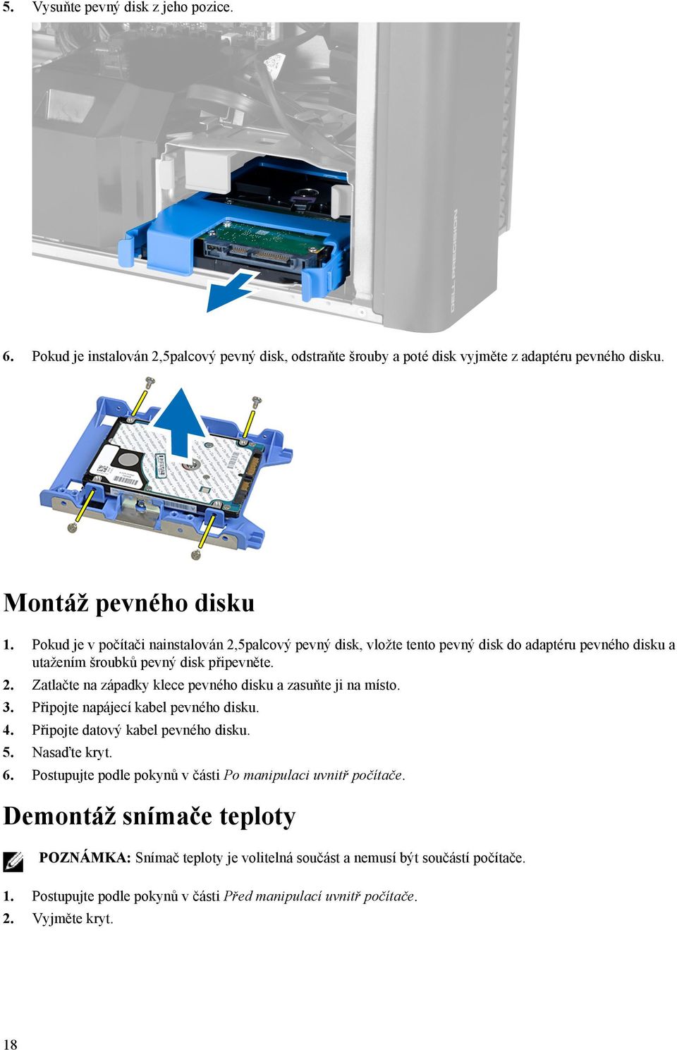 3. Připojte napájecí kabel pevného disku. 4. Připojte datový kabel pevného disku. 5. Nasaďte kryt. 6. Postupujte podle pokynů v části Po manipulaci uvnitř počítače.