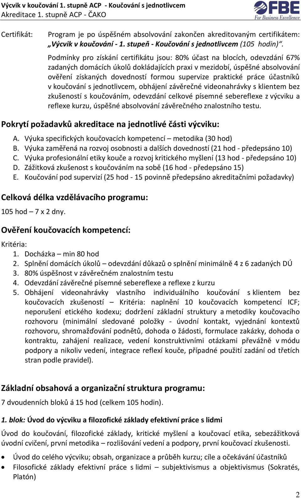 praktické práce účastníků v koučování s jednotlivcem, obhájení závěrečné videonahrávky s klientem bez zkušeností s koučováním, odevzdání celkové písemné sebereflexe z výcviku a reflexe kurzu, úspěšné