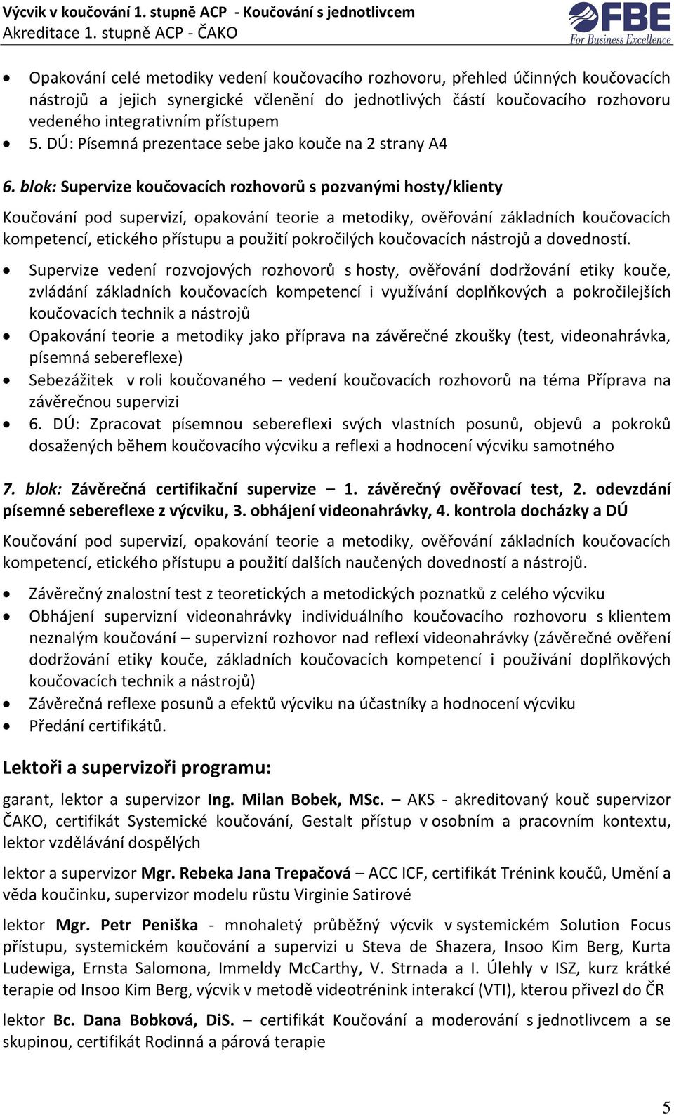 blok: Supervize koučovacích rozhovorů s pozvanými hosty/klienty Koučování pod supervizí, opakování teorie a metodiky, ověřování základních koučovacích kompetencí, etického přístupu a použití