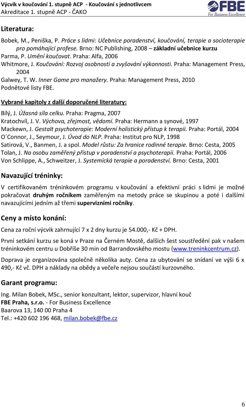 Praha: Management Press, 2010 Podnětové listy FBE. Vybrané kapitoly z další doporučené literatury: Bílý, J. Úžasná síla celku. Praha: Pragma, 2007 Kratochvíl, J. V. Výchova, zřejmost, vědomí.