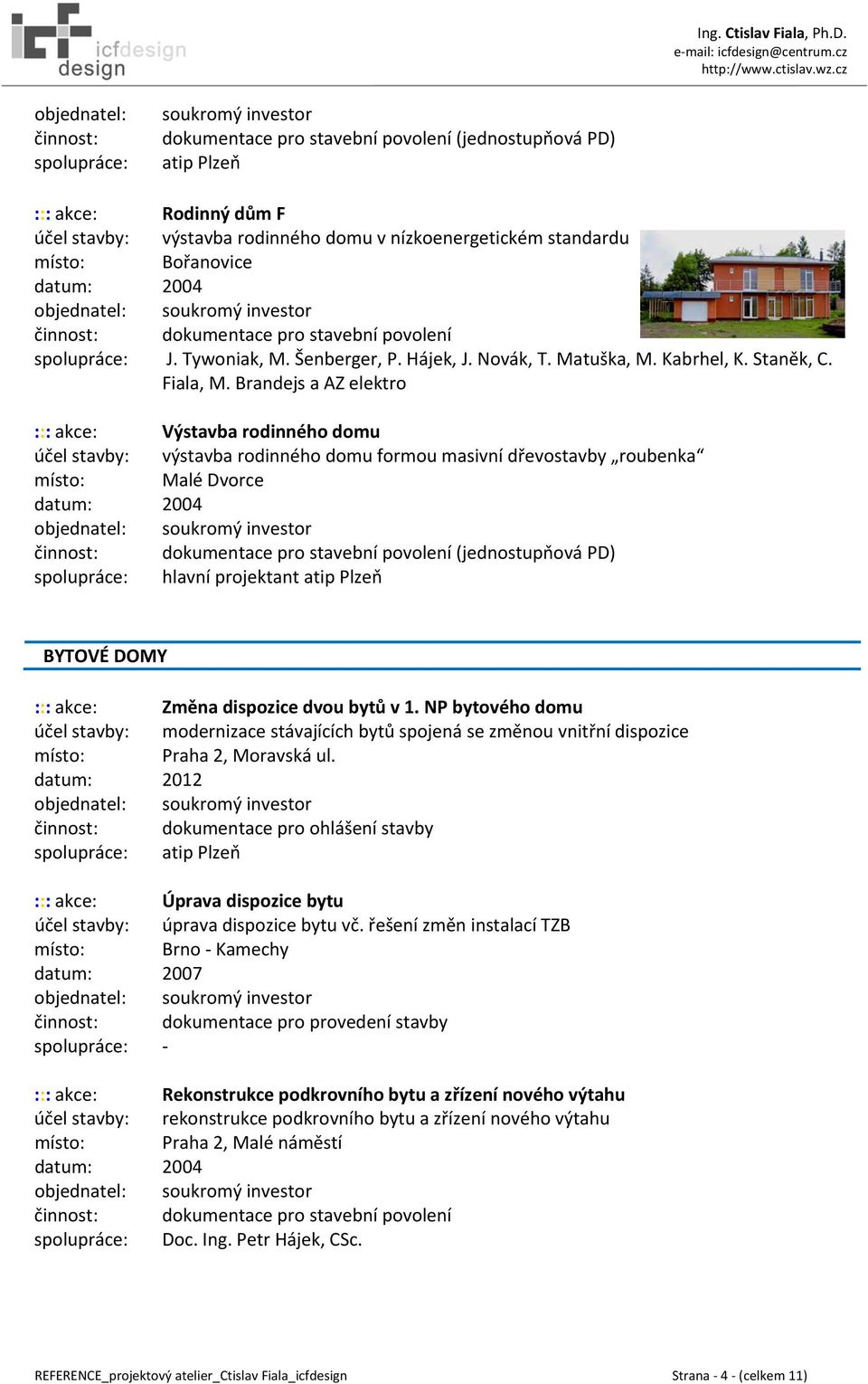 Brandejs a AZ elektro ::: akce: Výstavba rodinného domu účel stavby: výstavba rodinného domu formou masivní dřevostavby roubenka místo: Malé Dvorce datum: 2004 BYTOVÉ DOMY ::: akce: Změna dispozice