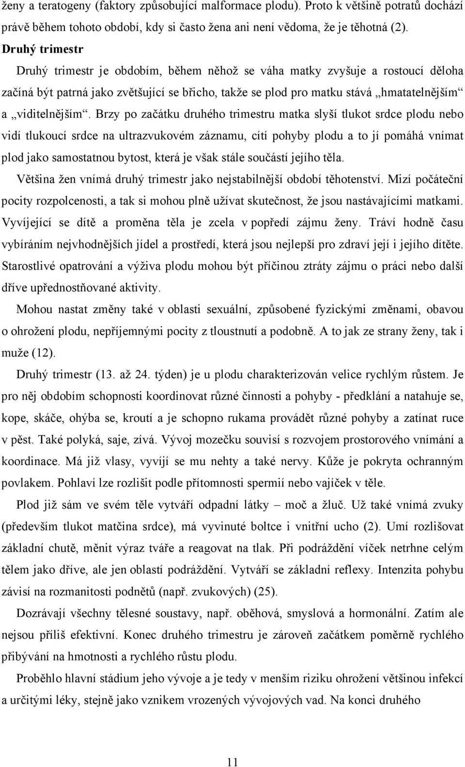 Brzy po začátku druhého trimestru matka slyší tlukot srdce plodu nebo vidí tlukoucí srdce na ultrazvukovém záznamu, cítí pohyby plodu a to jí pomáhá vnímat plod jako samostatnou bytost, která je však