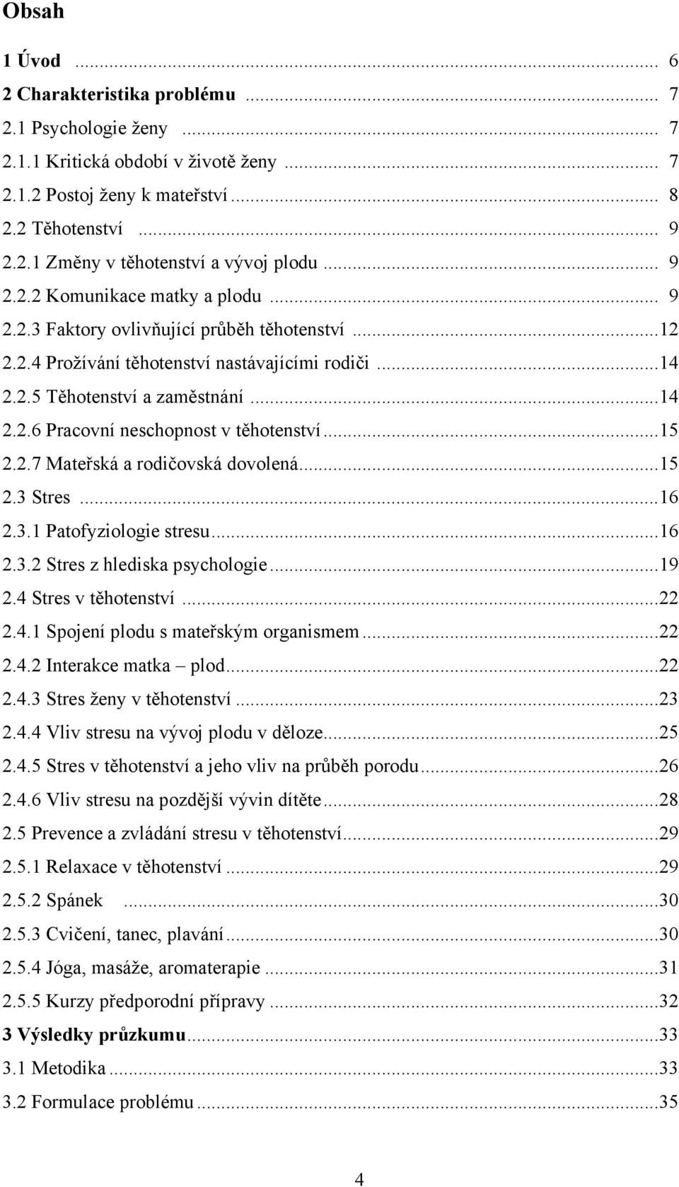 .. 15 2.2.7 Mateřská a rodičovská dovolená... 15 2.3 Stres... 16 2.3.1 Patofyziologie stresu... 16 2.3.2 Stres z hlediska psychologie... 19 2.4 Stres v těhotenství... 22 2.4.1 Spojení plodu s mateřským organismem.