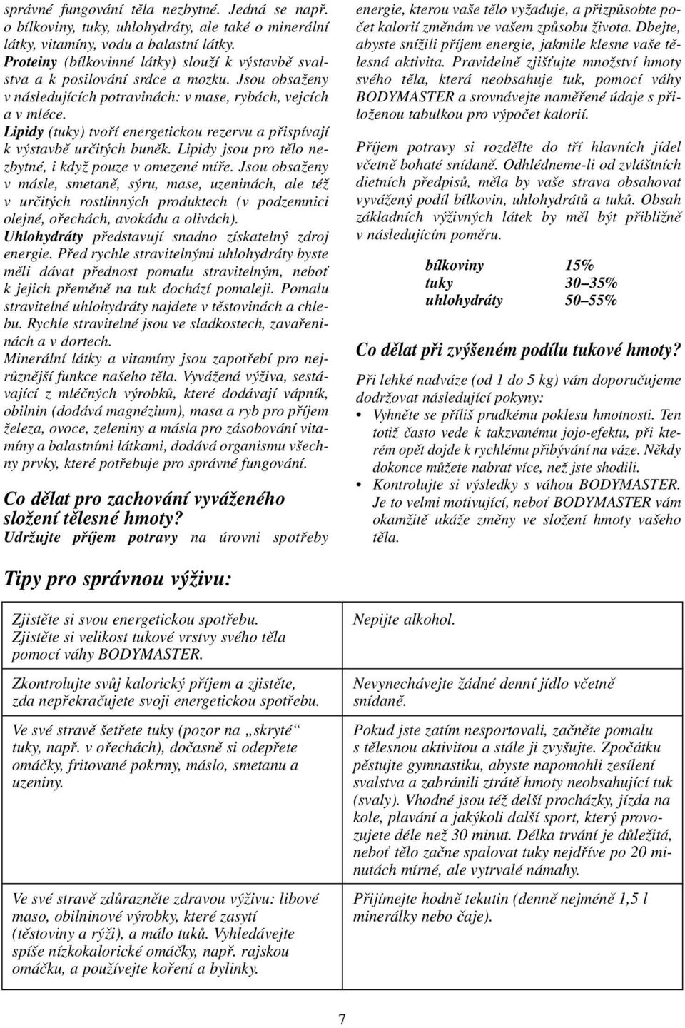 Lipidy (tuky) tvofií energetickou rezervu a pfiispívají k v stavbû urãit ch bunûk. Lipidy jsou pro tûlo nezbytné, i kdyï pouze v omezené mífie.