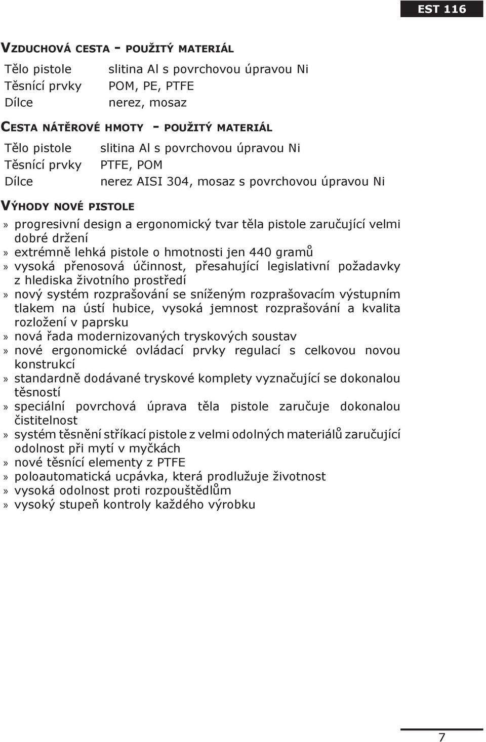 extrémně lehká pistole o hmotnosti jen 440 gramů vysoká přenosová účinnost, přesahující legislativní požadavky z hlediska životního prostředí nový systém rozprašování se sníženým rozprašovacím