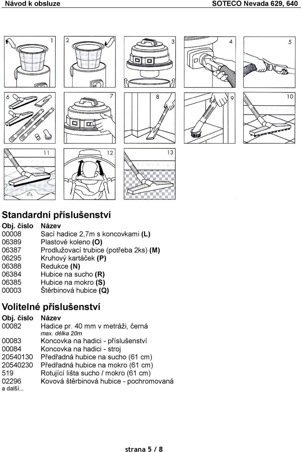 Redukce (N) 06384 Hubice na sucho (R) 06385 Hubice na mokro (S) 00003 Štěrbinová hubice (Q) Volitelné příslušenství Obj. číslo Název 00082 Hadice pr.