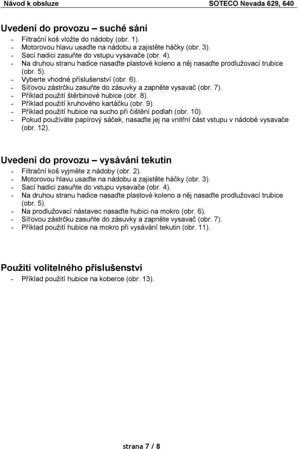 7). - Příklad použití štěrbinové hubice (obr. 8). - Příklad použití kruhového kartáčku (obr. 9). - Příklad použití hubice na sucho při čištění podlah (obr. 10).