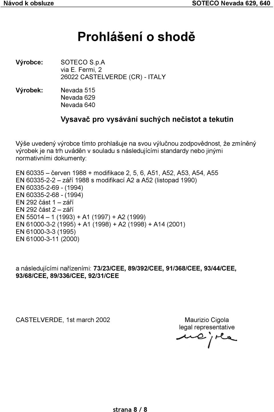 že zmíněný výrobek je na trh uváděn v souladu s následujícími standardy nebo jinými normativními dokumenty: EN 60335 červen 1988 + modifikace 2, 5, 6, A51, A52, A53, A54, A55 EN 60335-2-2 září 1988 s