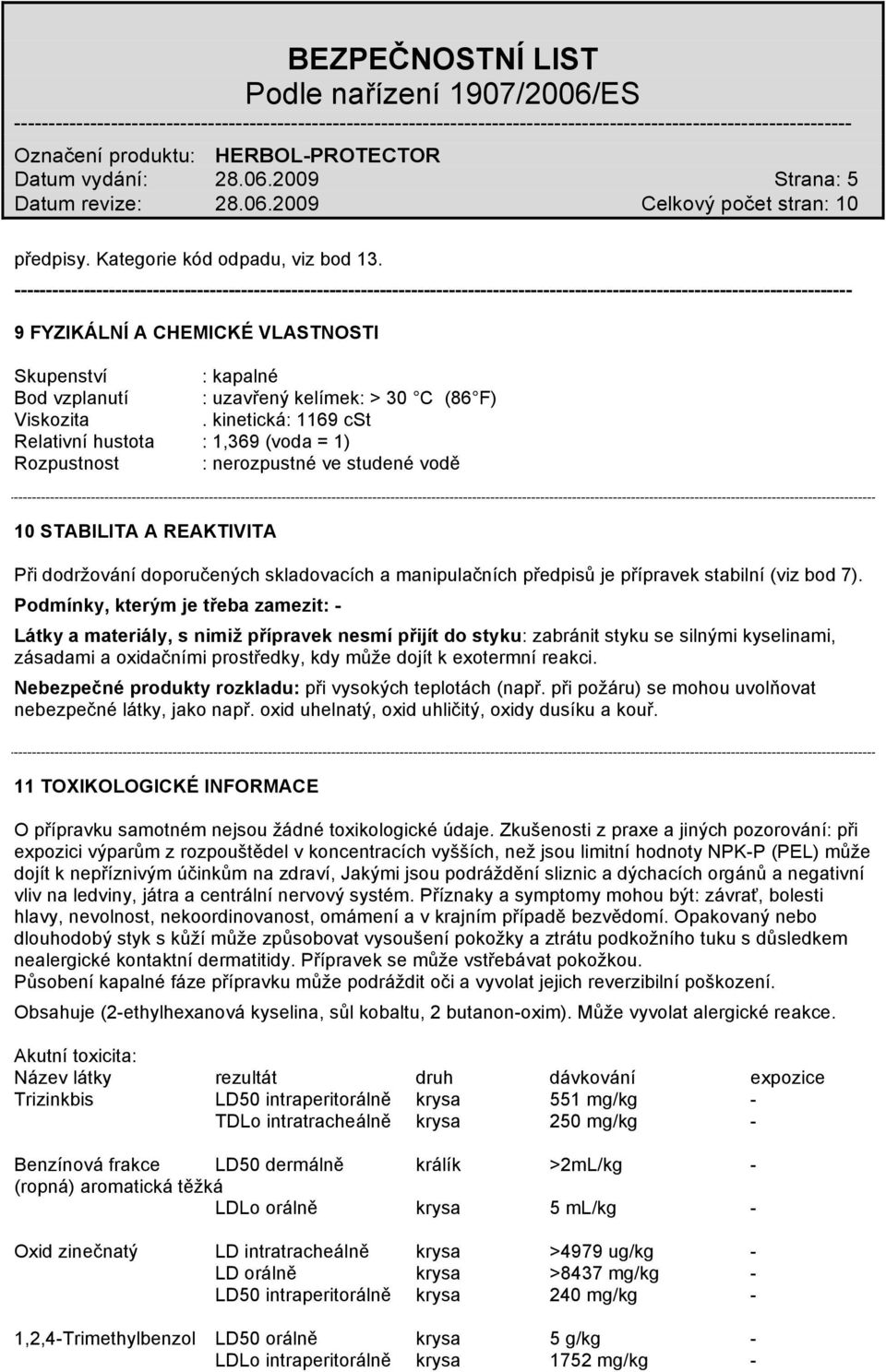 kinetická: 1169 cst Relativní hustota : 1,369 (voda = 1) Rozpustnost : nerozpustné ve studené vodě 10 STABILITA A REAKTIVITA Při dodržování doporučených skladovacích a manipulačních předpisů je