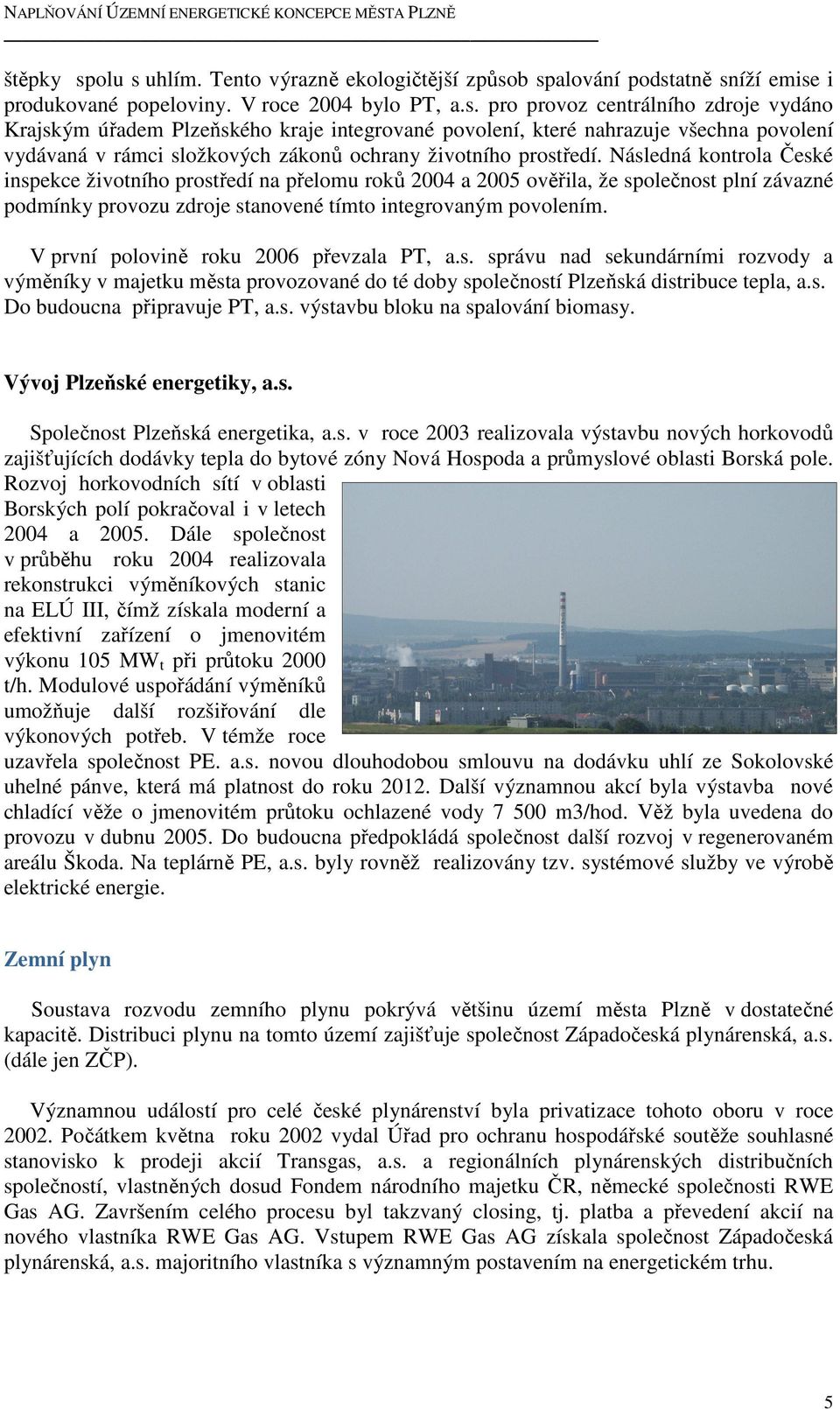 V první polovině roku 2006 převzala PT, a.s. správu nad sekundárními rozvody a výměníky v majetku města provozované do té doby společností Plzeňská distribuce tepla, a.s. Do budoucna připravuje PT, a.