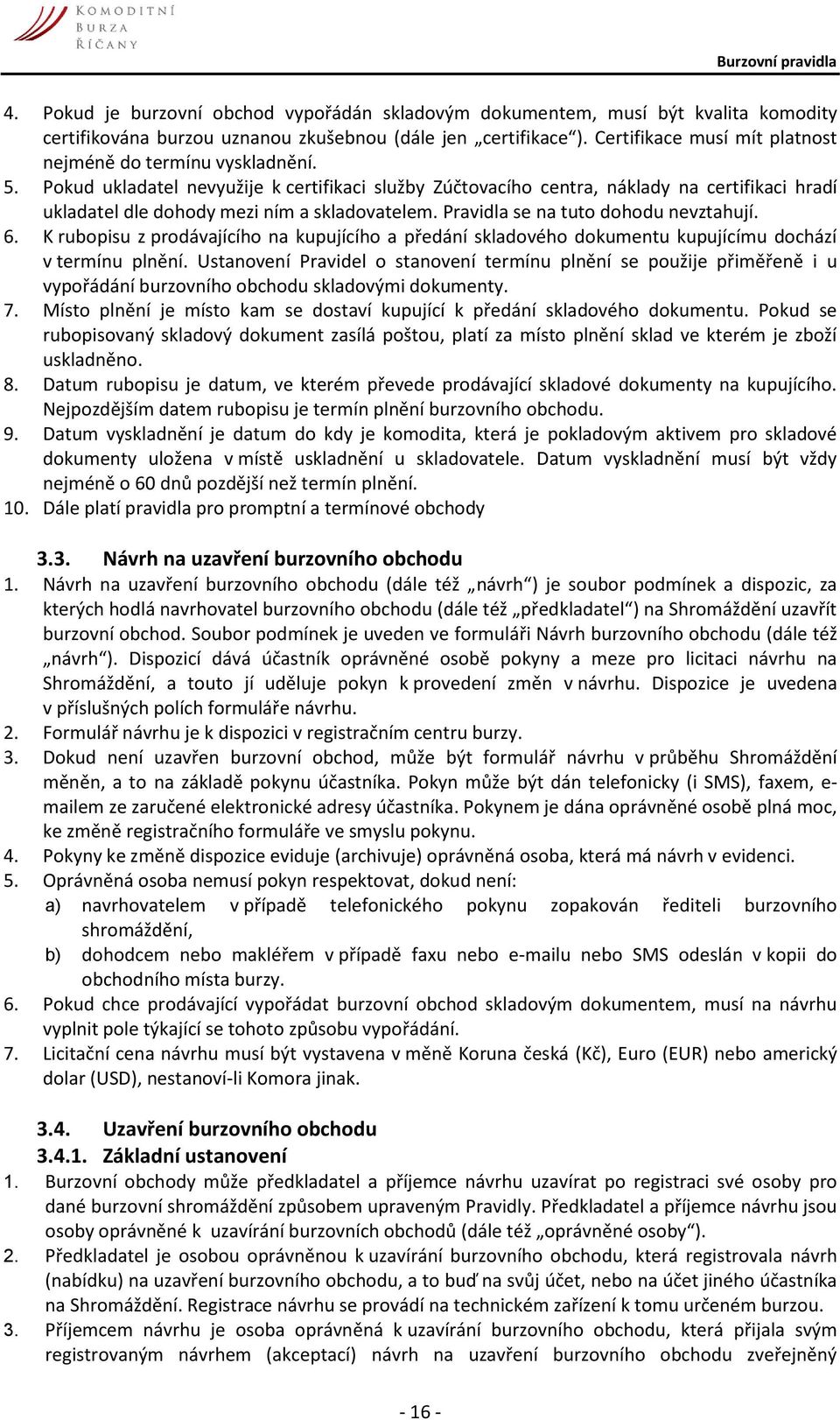 Pokud ukladatel nevyužije k certifikaci služby Zúčtovacího centra, náklady na certifikaci hradí ukladatel dle dohody mezi ním a skladovatelem. Pravidla se na tuto dohodu nevztahují. 6.