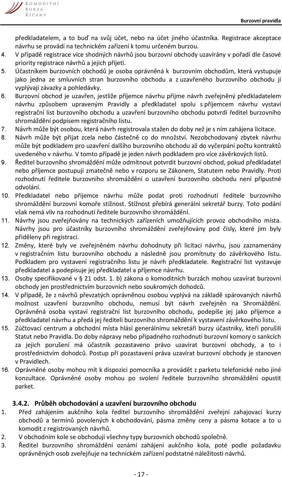 Účastníkem burzovních obchodů je osoba oprávněná k burzovním obchodům, která vystupuje jako jedna ze smluvních stran burzovního obchodu a z uzavřeného burzovního obchodu jí vyplývají závazky a