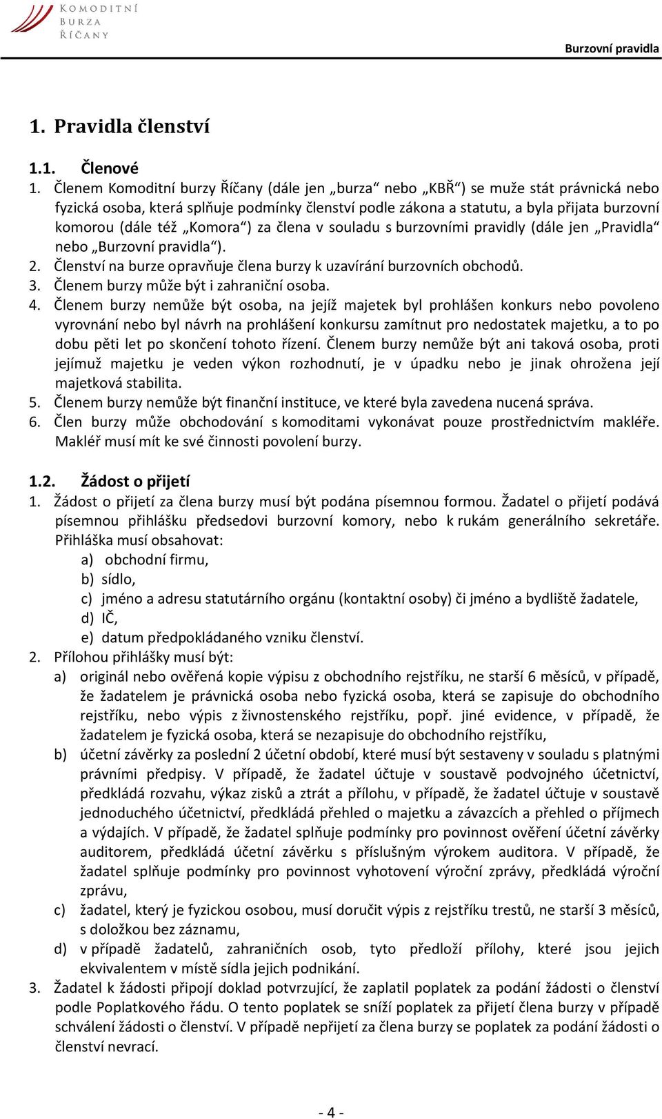 Komora ) za člena v souladu s burzovními pravidly (dále jen Pravidla nebo Burzovní pravidla ). 2. Členství na burze opravňuje člena burzy k uzavírání burzovních obchodů. 3.