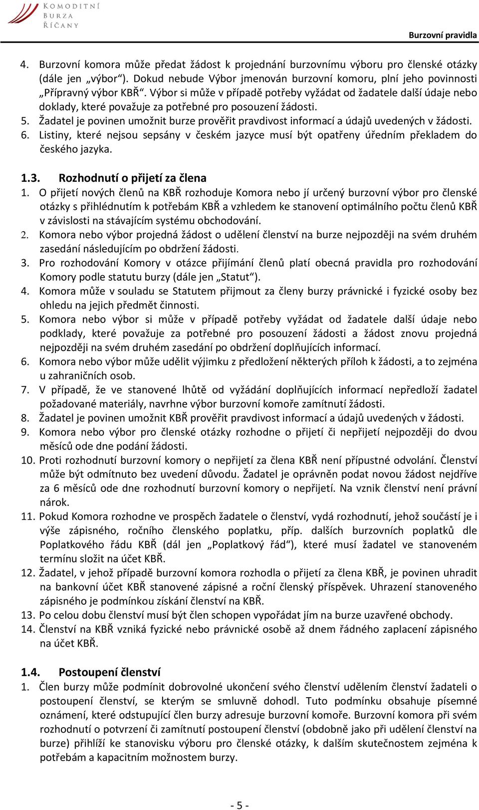 Žadatel je povinen umožnit burze prověřit pravdivost informací a údajů uvedených v žádosti. 6. Listiny, které nejsou sepsány v českém jazyce musí být opatřeny úředním překladem do českého jazyka. 1.3.