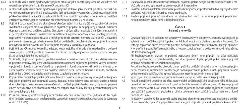 Jestliže je pojištění sjednáno v době, kdy se pojištěný zdržuje v zahraničí, pak se podmínka překročení státní hranice ČR neuplatní. 3.