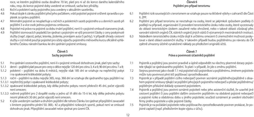 6 Pokud dojde k zániku pojištění před jeho počátkem, vrátí pojistitel pojistné snížené zpravidla o poplatek za správu pojištění. 4.