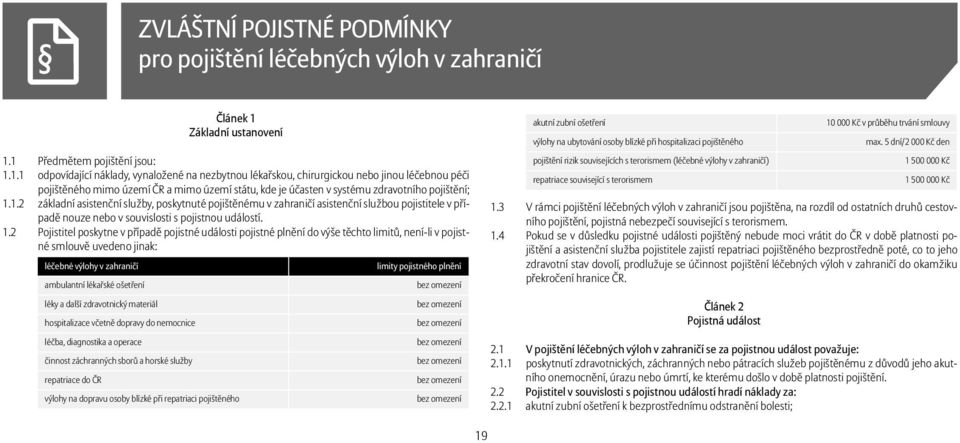 1 Předmětem pojištění jsou: 1.1.1 odpovídající náklady, vynaložené na nezbytnou lékařskou, chirurgickou nebo jinou léčebnou péči pojištěného mimo území ČR a mimo území státu, kde je účasten v systému zdravotního pojištění; 1.