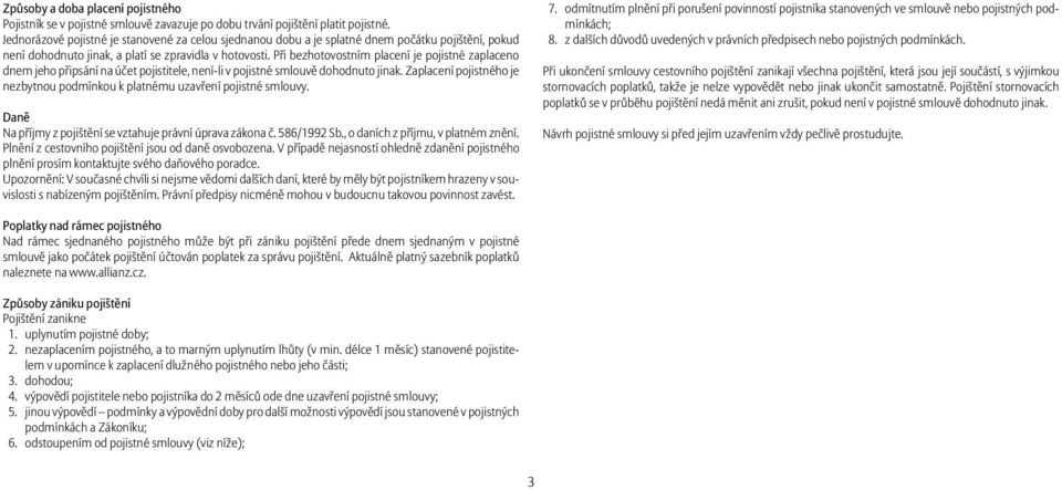 Při bezhotovostním placení je pojistné zaplaceno dnem jeho připsání na účet pojistitele, není-li v pojistné smlouvě dohodnuto jinak.