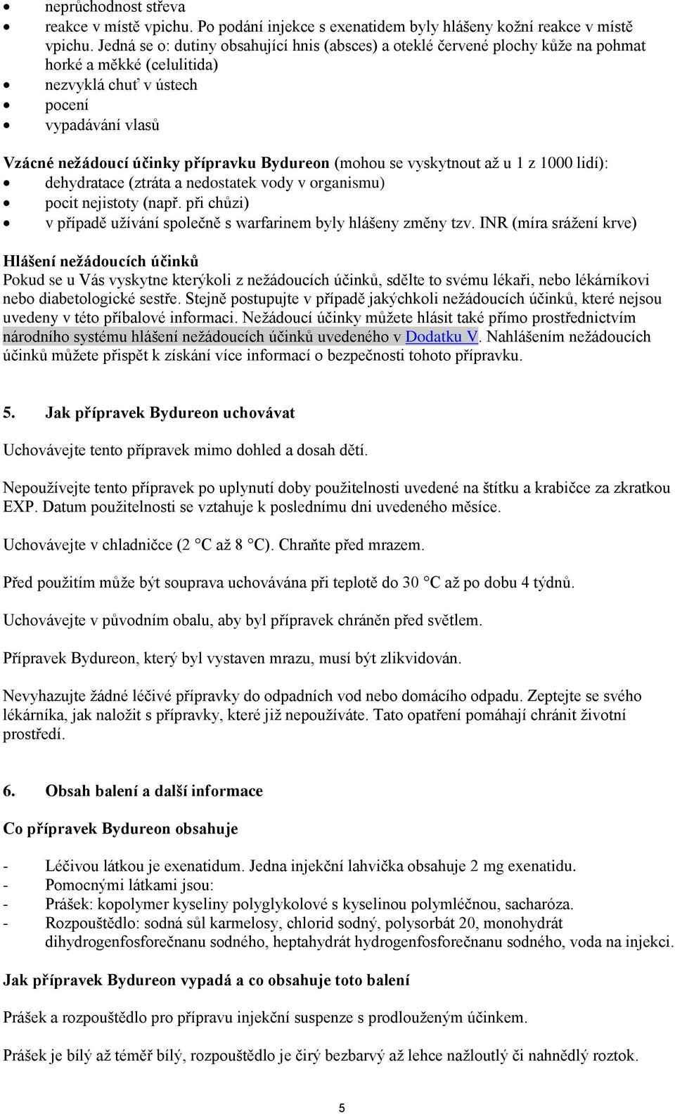 (mohou se vyskytnout až u 1 z 1000 lidí): dehydratace (ztráta a nedostatek vody v organismu) pocit nejistoty (např. při chůzi) v případě užívání společně s warfarinem byly hlášeny změny tzv.