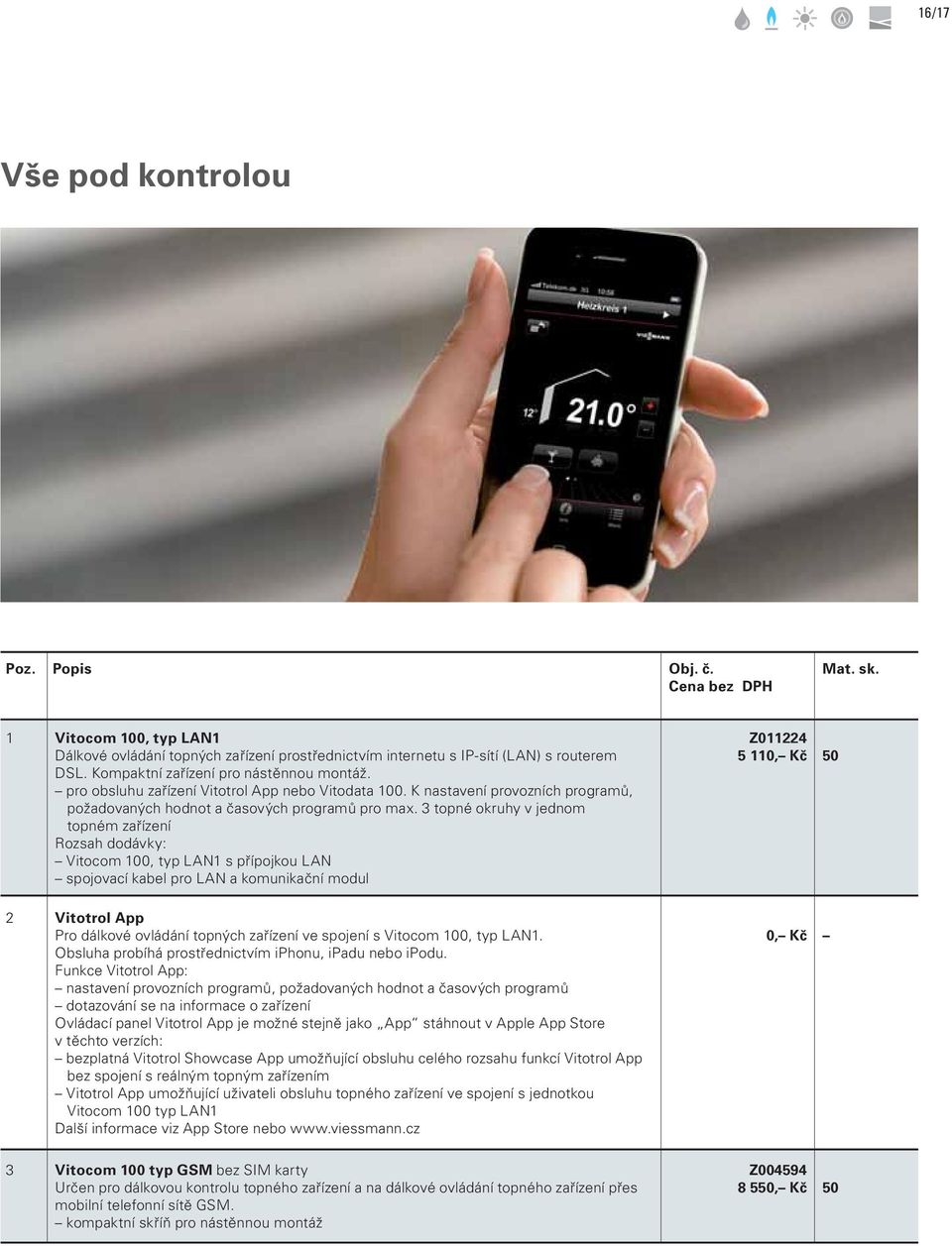 3 topné okruhy v jednom topném zařízení Rozsah dodávky: Vitocom 100, typ LAN1 s přípojkou LAN spojovací kabel pro LAN a komunikační modul 2 Vitotrol App Pro dálkové ovládání topných zařízení ve