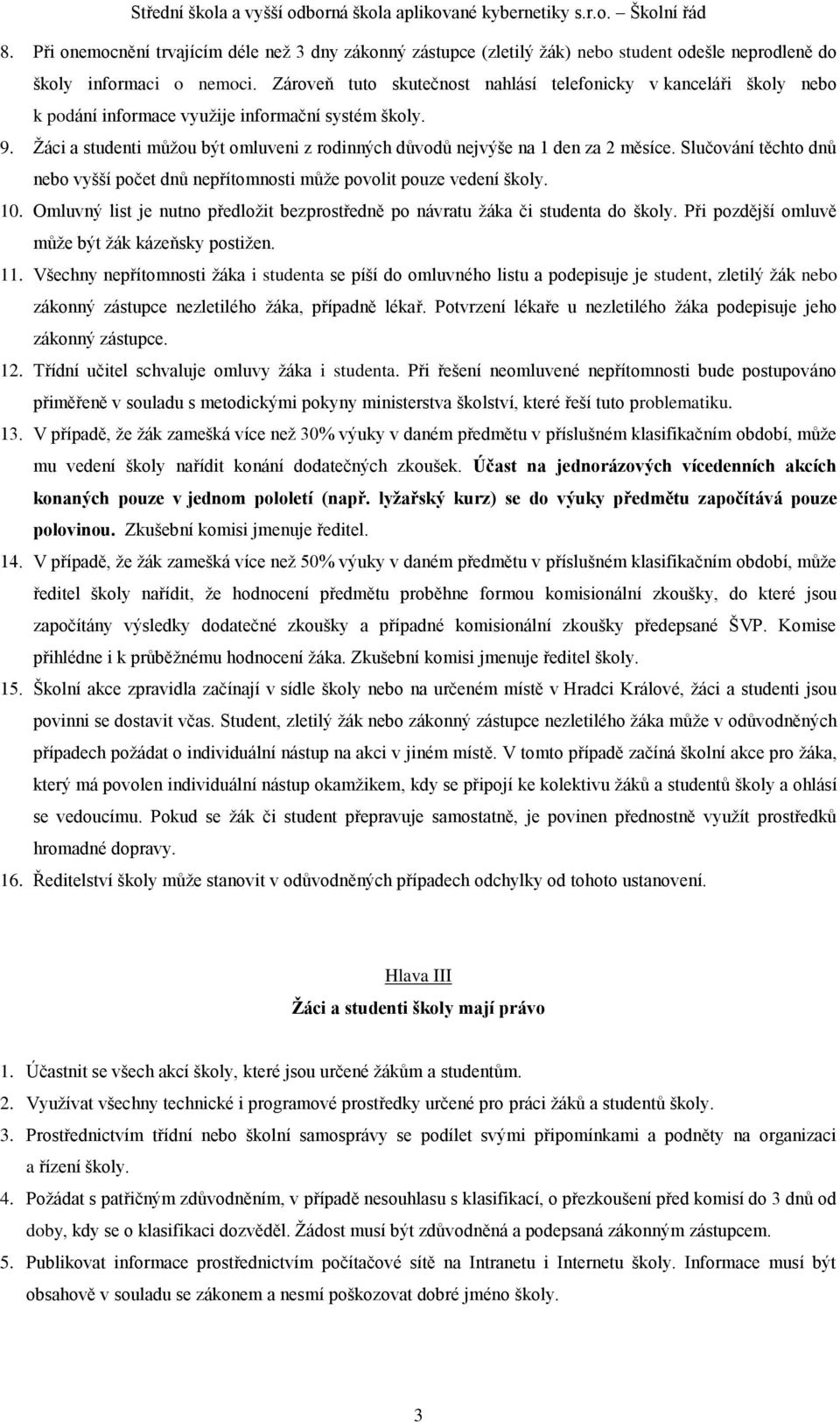 Žáci a studenti můžou být omluveni z rodinných důvodů nejvýše na 1 den za 2 měsíce. Slučování těchto dnů nebo vyšší počet dnů nepřítomnosti může povolit pouze vedení školy. 10.