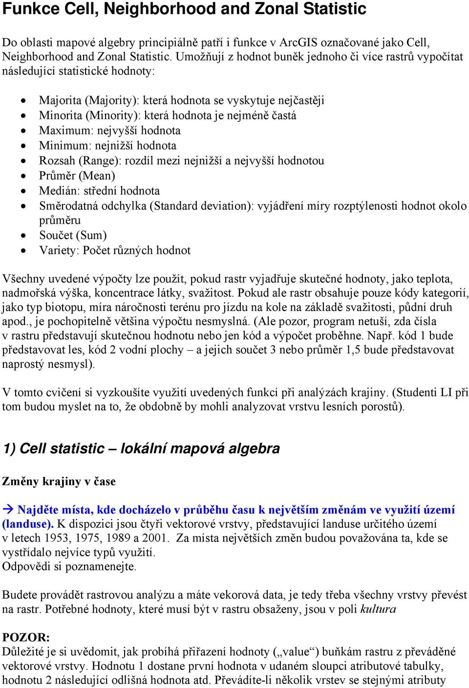 častá Maximum: nejvyšší hodnota Minimum: nejnižší hodnota Rozsah (Range): rozdíl mezi nejnižší a nejvyšší hodnotou Průměr (Mean) Medián: střední hodnota Směrodatná odchylka (Standard deviation):