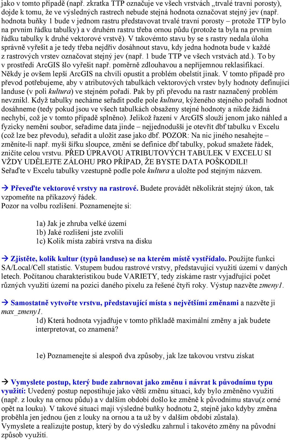 vektorové vrstvě). V takovémto stavu by se s rastry nedala úloha správně vyřešit a je tedy třeba nejdřív dosáhnout stavu, kdy jedna hodnota bude v každé z rastrových vrstev označovat stejný jev (např.