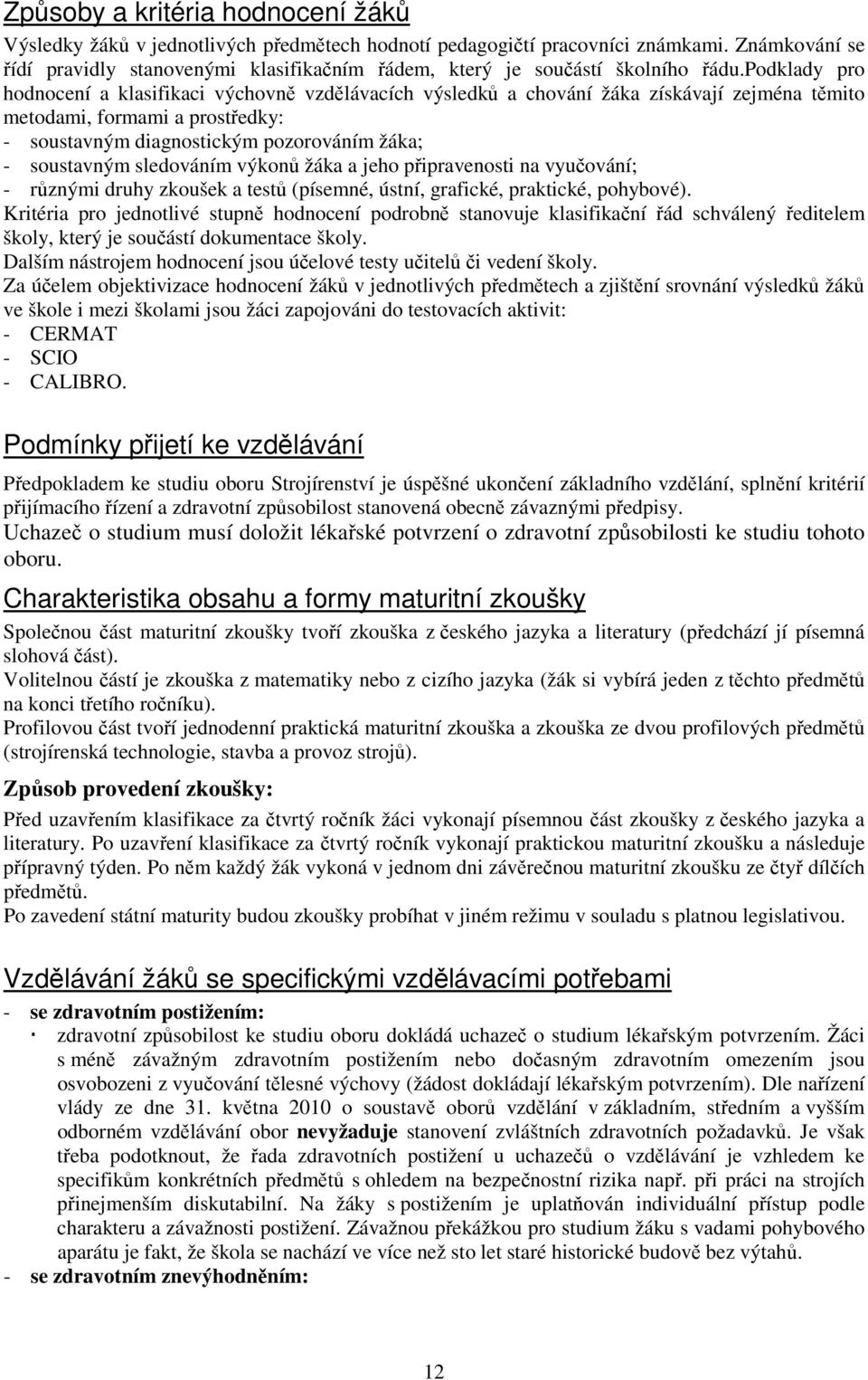 podklady pro hodnocení a klasifikaci výchovně vzdělávacích výsledků a chování žáka získávají zejména těmito metodami, formami a prostředky: - soustavným diagnostickým pozorováním žáka; - soustavným