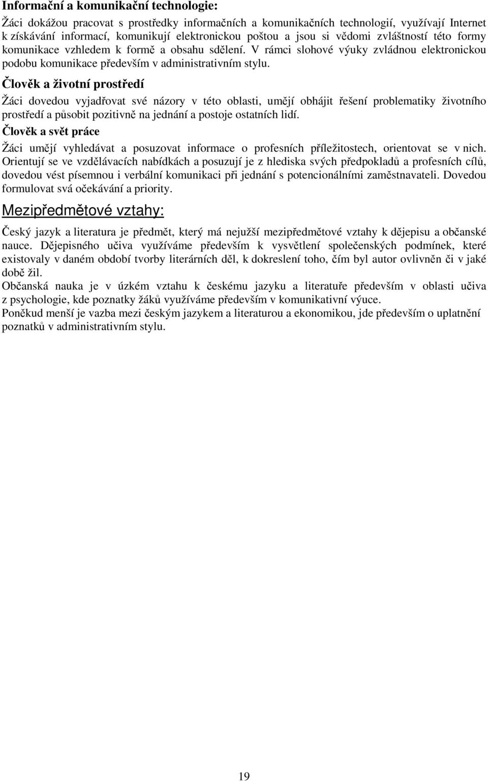 Člověk a životní prostředí Žáci dovedou vyjadřovat své názory v této oblasti, umějí obhájit řešení problematiky životního prostředí a působit pozitivně na jednání a postoje ostatních lidí.