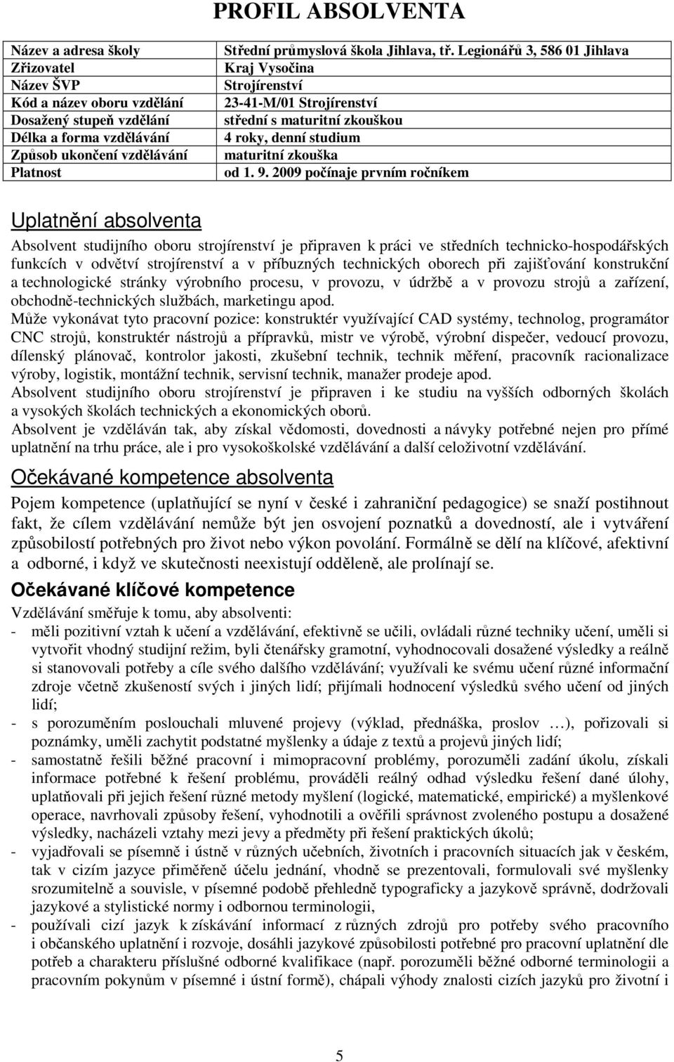 2009 počínaje prvním ročníkem Uplatnění absolventa Absolvent studijního oboru strojírenství je připraven k práci ve středních technicko-hospodářských funkcích v odvětví strojírenství a v příbuzných