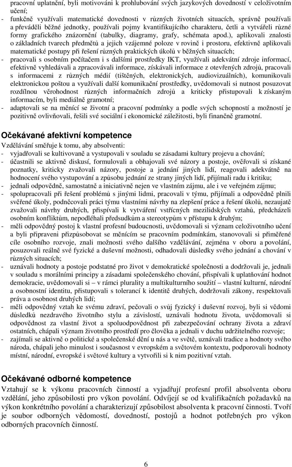 ), aplikovali znalosti o základních tvarech předmětů a jejich vzájemné poloze v rovině i prostoru, efektivně aplikovali matematické postupy při řešení různých praktických úkolů v běžných situacích; -