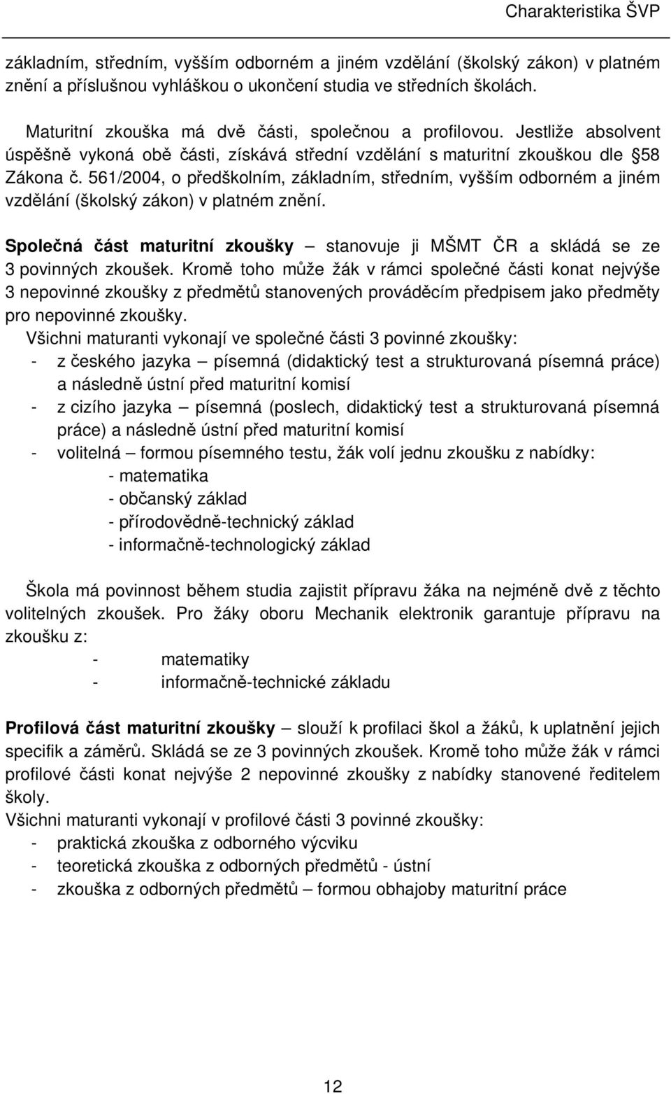 561/2004, o p edškolním, základním, st edním, vyšším odborném a jiném vzd lání (školský zákon) v platném zn ní. Spole ná ást maturitní zkoušky stanovuje ji MŠMT R a skládá se ze 3 povinných zkoušek.