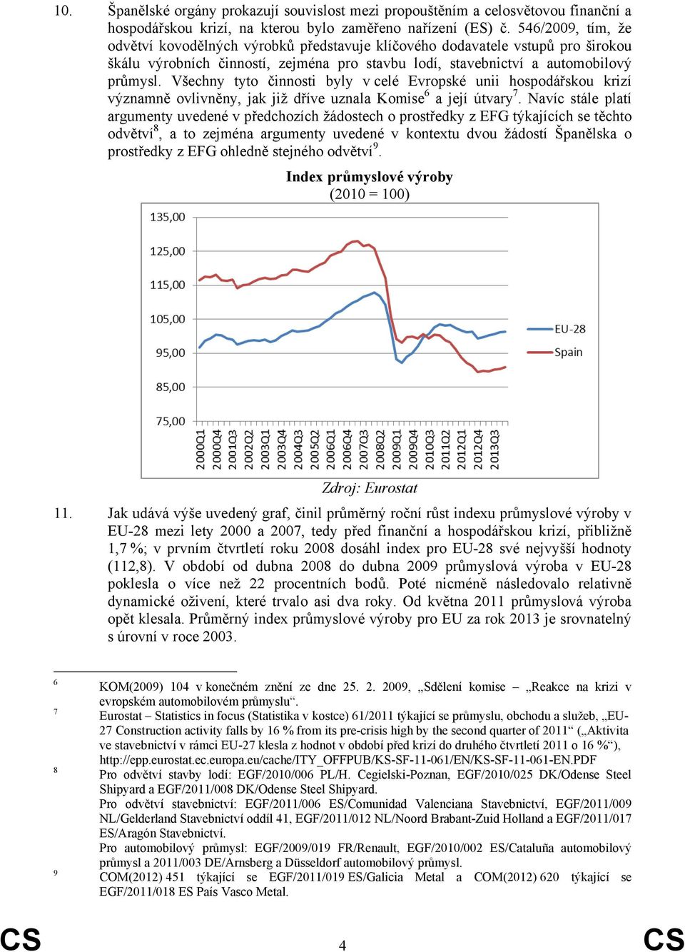 Všechny tyto činnosti byly v celé Evropské unii hospodářskou krizí významně ovlivněny, jak již dříve uznala Komise 6 a její útvary 7.