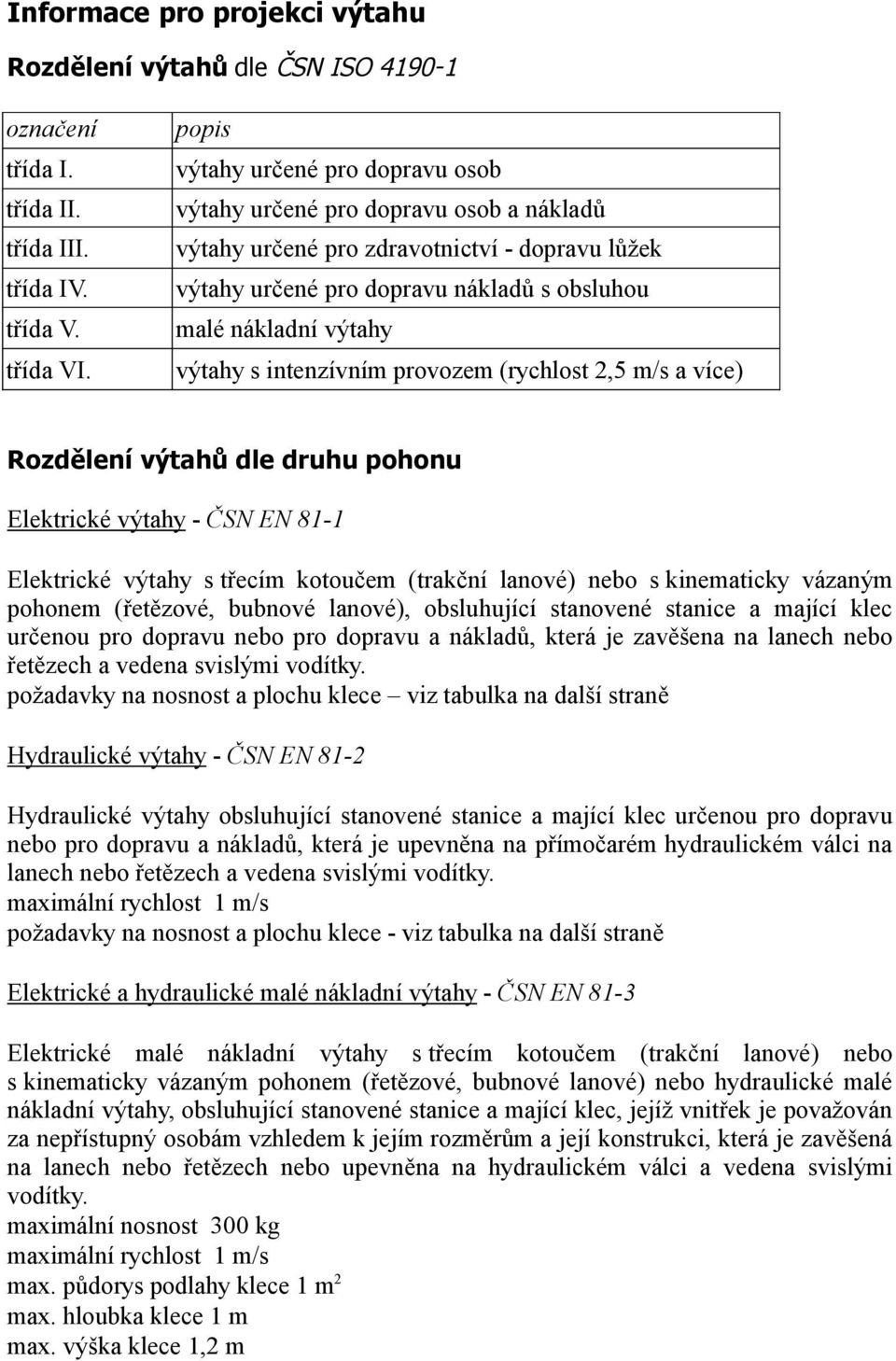 s intenzívním provozem (rychlost 2,5 m/s a více) Rozdělení výtahů dle druhu pohonu Elektrické výtahy - ČSN EN 81-1 Elektrické výtahy s třecím kotoučem (trakční lanové) nebo s kinematicky vázaným