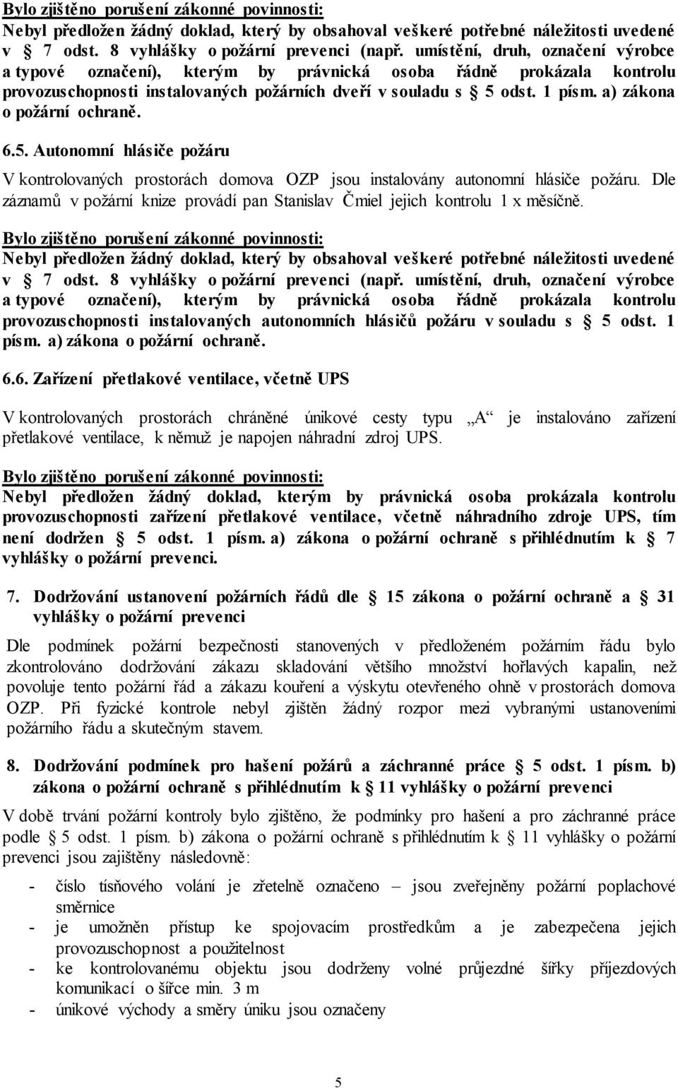 a) zákona o požární ochraně. 6.5. Autonomní hlásiče požáru V kontrolovaných prostorách domova OZP jsou instalovány autonomní hlásiče požáru.