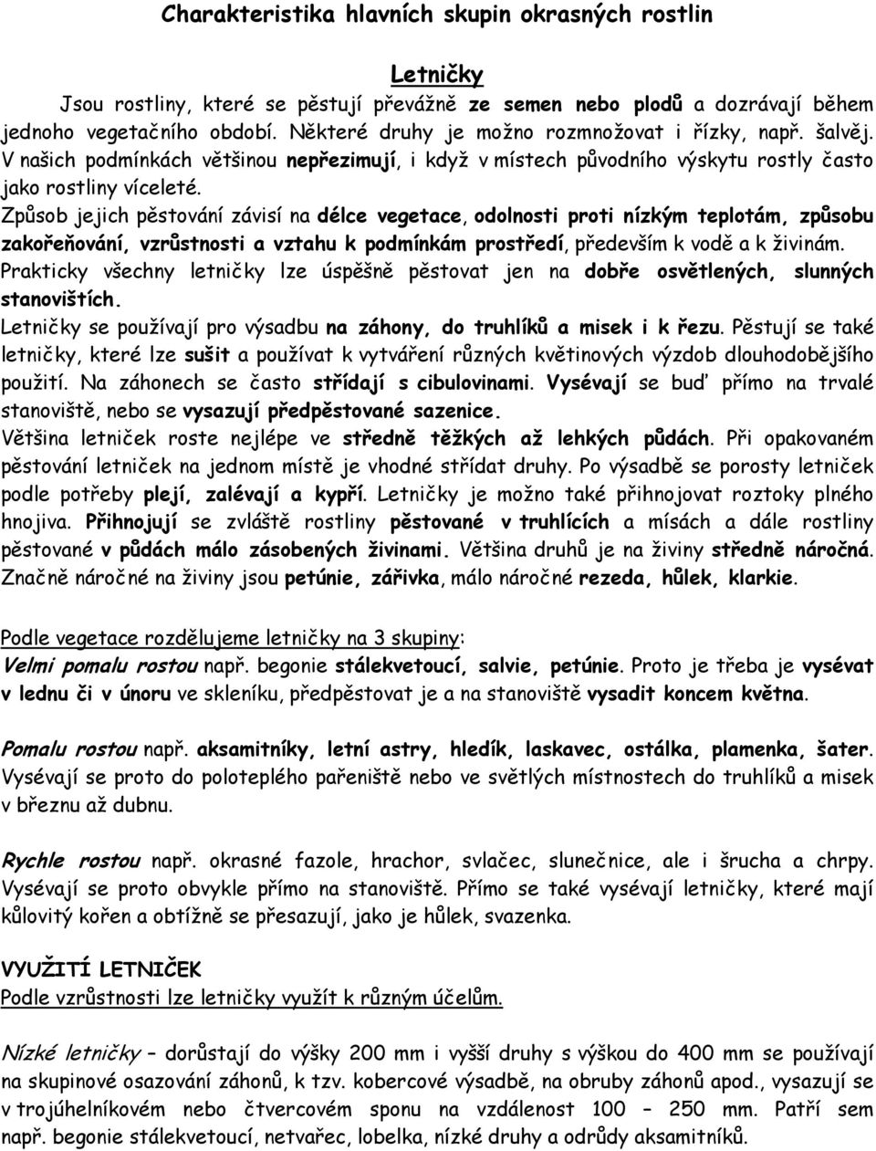 Způsob jejich pěstování závisí na délce vegetace, odolnosti proti nízkým teplotám, způsobu zakořeňování, vzrůstnosti a vztahu k podmínkám prostředí, především k vodě a k ţivinám.