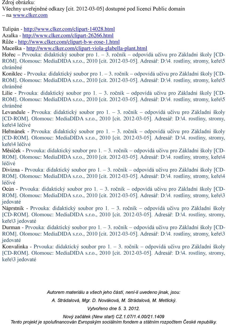 ročník odpovídá učivu pro Základní školy [CD- ROM]. Olomouc: MediaDIDA s.r.o., 2010 [cit. 2012-03-05]. Adresář: D:\4. rostliny, stromy, keře\5 chráněné Koniklec - Prvouka: didaktický soubor pro 1. 3.