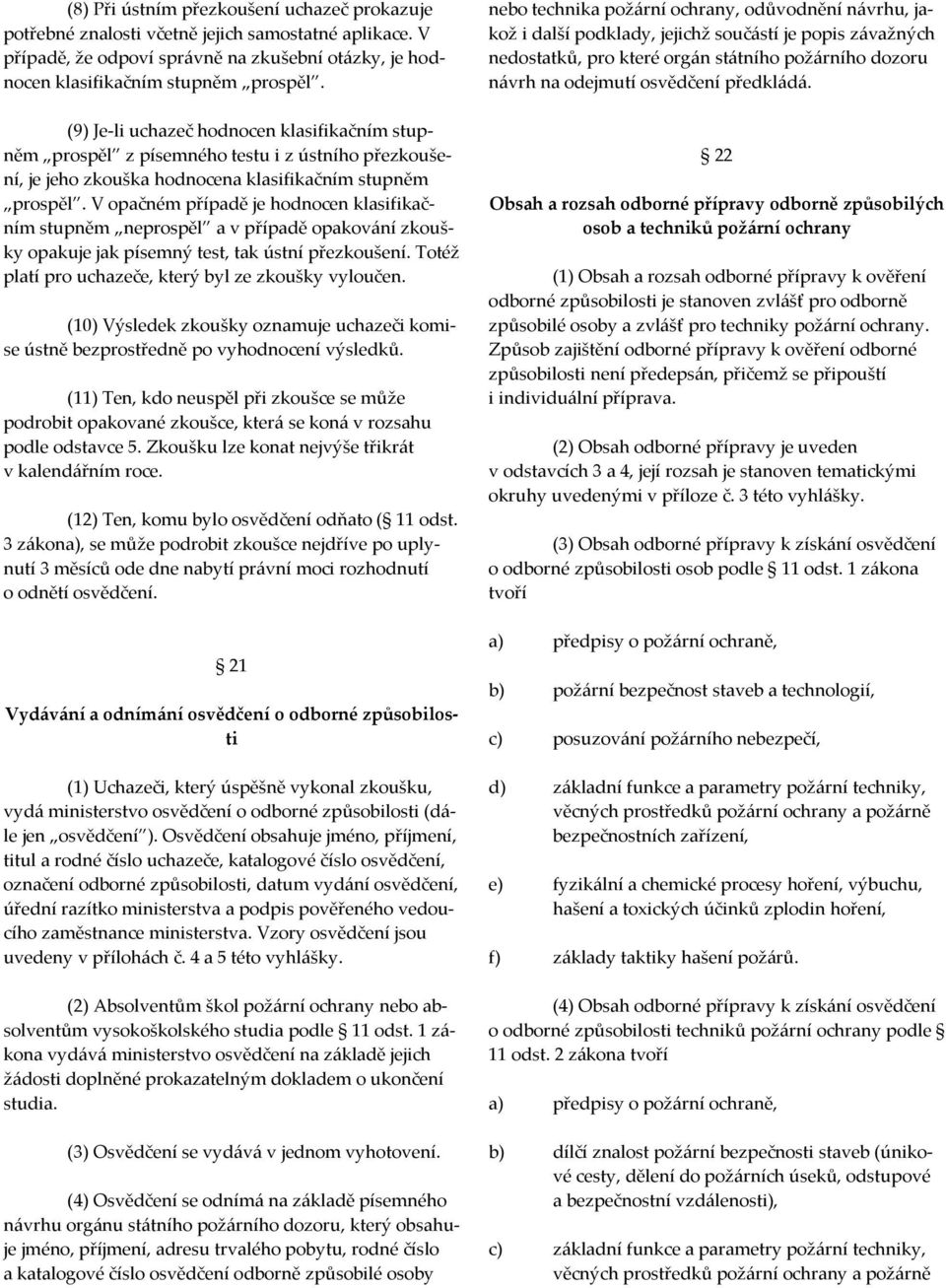 V opačném případě je hodnocen klasifikačním stupněm neprospěl a v případě opakování zkoušky opakuje jak písemný test, tak ústní přezkoušení. Totéž platí pro uchazeče, který byl ze zkoušky vyloučen.