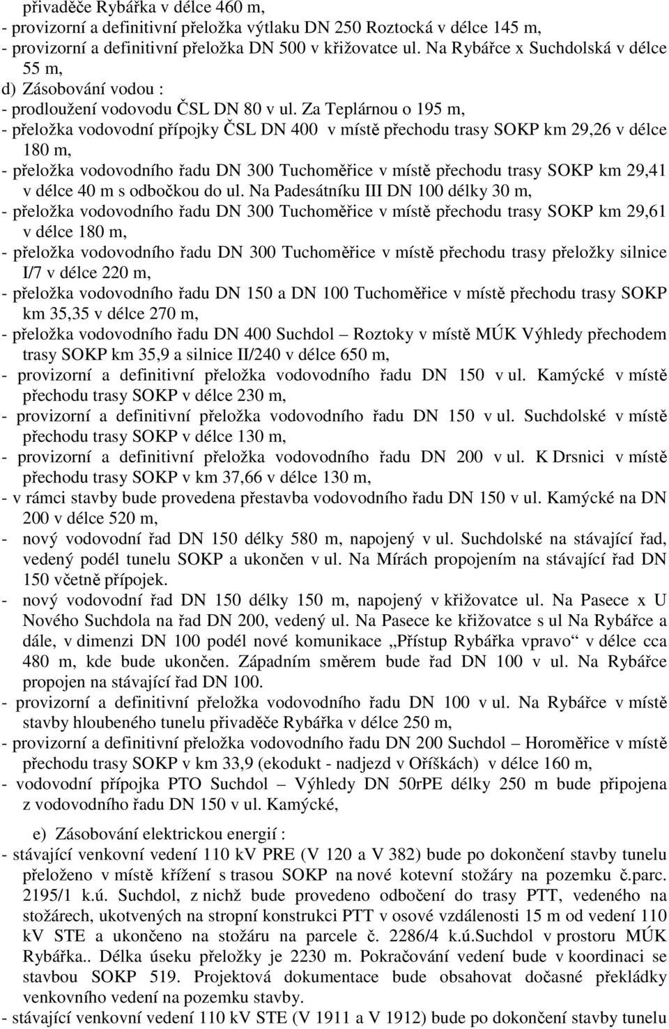 Za Teplárnou o 195 m, - přeložka vodovodní přípojky ČSL DN 400 v místě přechodu trasy SOKP km 29,26 v délce 180 m, - přeložka vodovodního řadu DN 300 Tuchoměřice v místě přechodu trasy SOKP km 29,41