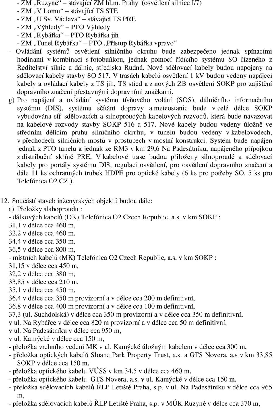 spínacími hodinami v kombinaci s fotobuňkou, jednak pomocí řídícího systému SO řízeného z Ředitelství silnic a dálnic, střediska Rudná.