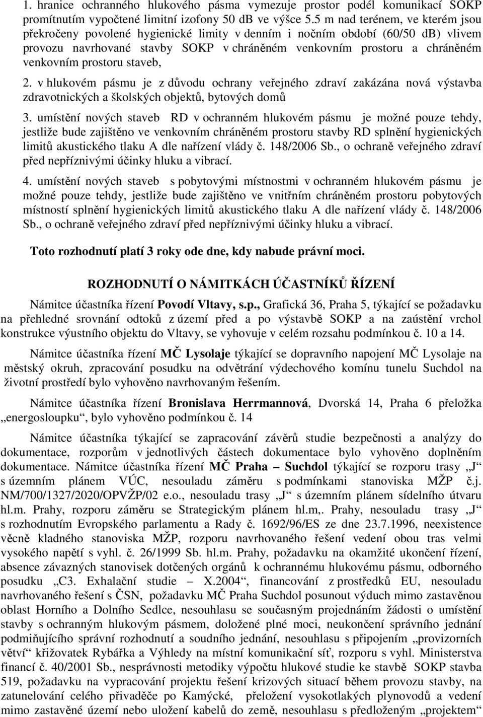 prostoru staveb, 2. v hlukovém pásmu je z důvodu ochrany veřejného zdraví zakázána nová výstavba zdravotnických a školských objektů, bytových domů 3.