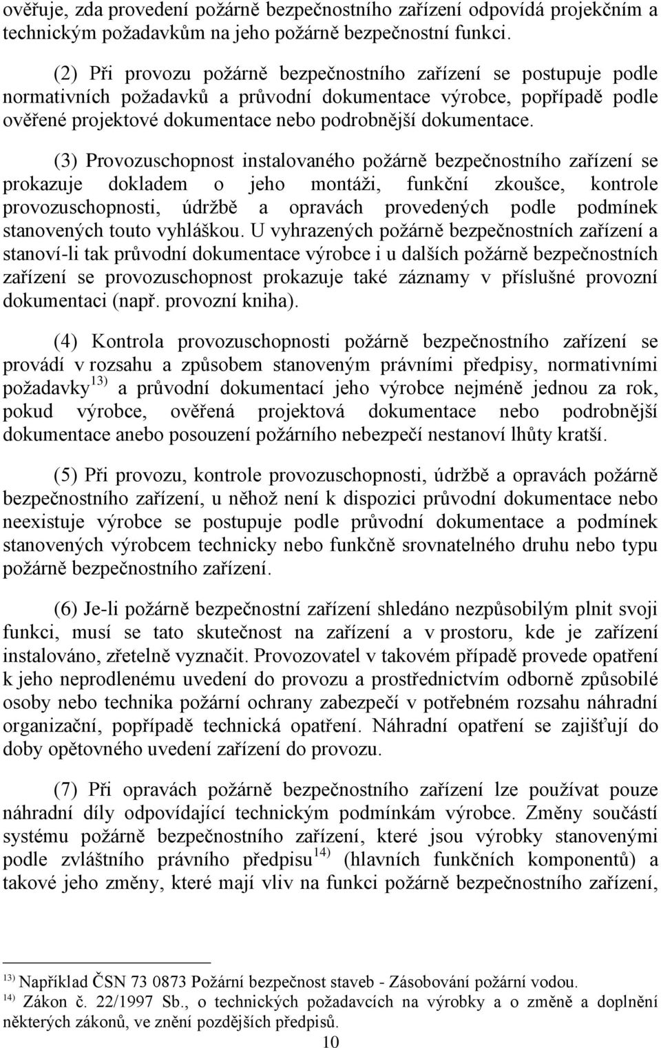 (3) Provozuschopnost instalovaného poţárně bezpečnostního zařízení se prokazuje dokladem o jeho montáţi, funkční zkoušce, kontrole provozuschopnosti, údrţbě a opravách provedených podle podmínek