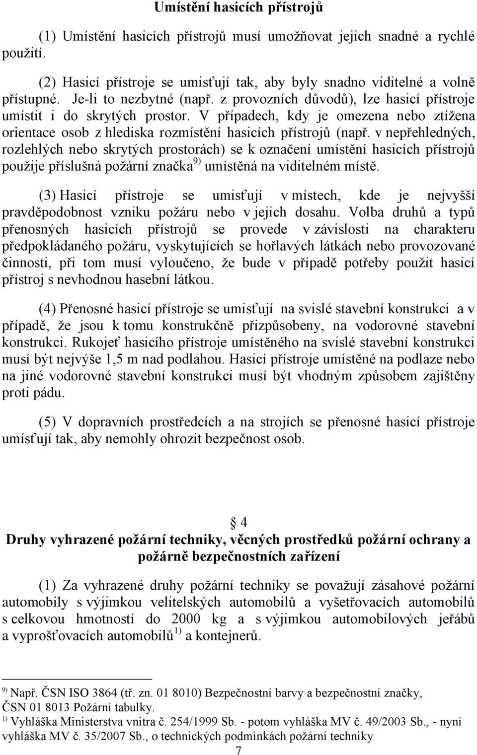 V případech, kdy je omezena nebo ztíţena orientace osob z hlediska rozmístění hasicích přístrojů (např.