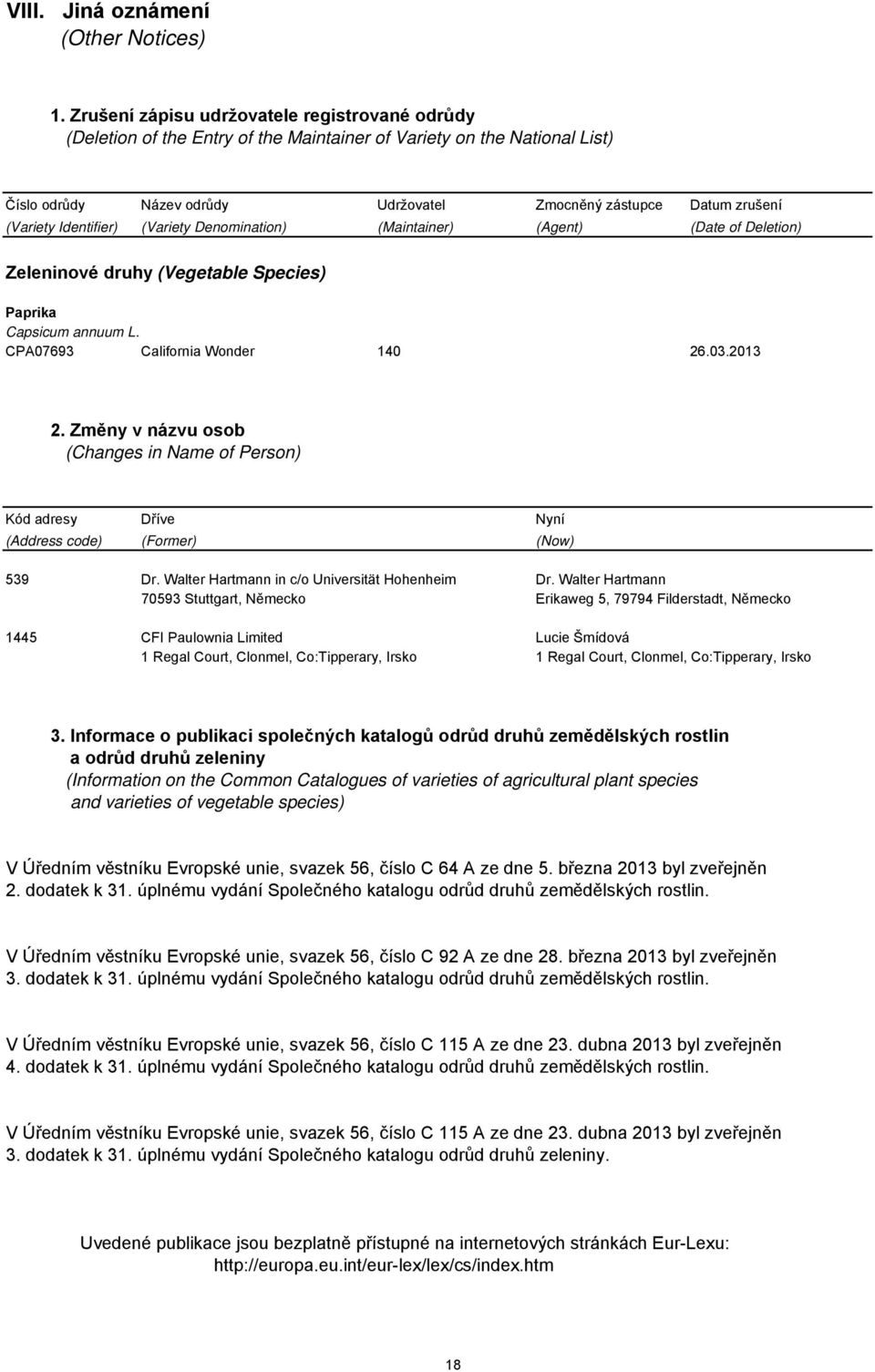 Identifier) (Variety Denomination) (Maintainer) (Agent) (Date of Deletion) Zeleninové druhy (Vegetable Species) Paprika Capsicum annuum L. CPA07693 California Wonder 140 26.03.2013 2.