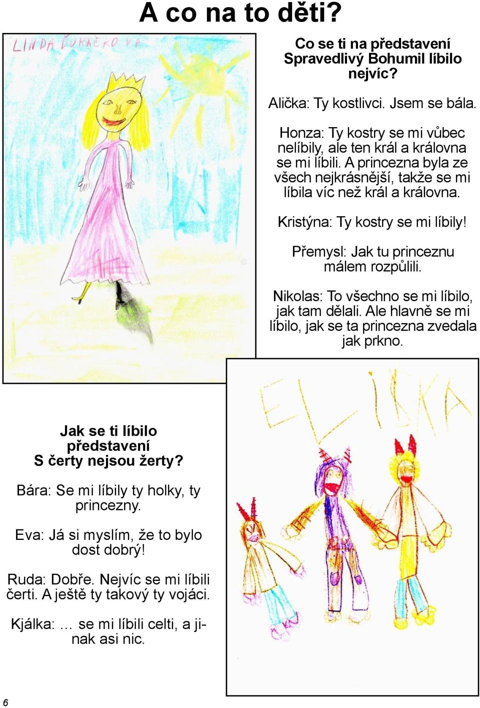 Kristýna: Ty kostry se mi líbily! Přemysl: Jak tu princeznu málem rozpůlili. Nikolas: To všechno se mi líbilo, jak tam dělali.